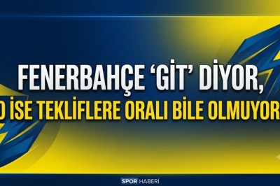 Fenerbahçe 'Git' diyor, o ise tekliflere oralı bile olmuyor!